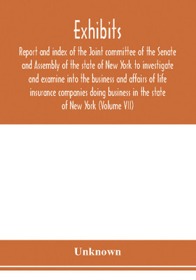 Exhibits, report and index of the Joint committee of the Senate and Assembly of the state of New York to investigate and examine into the business and affairs of life insurance companies doing business in the state of New York (Volume VII)(English, Paperback, unknown) Exhibits, report and index of the Joint committee of the Senate and Assembly of the state of New York to investigate and examine into the business and affairs of life insurance companies doing business in the state of New York (Volume VII)(English, Paperback, unknown)