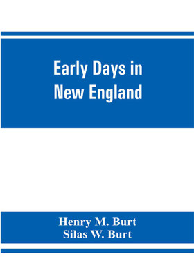 Early days in New England. Life and times of Henry Burt of Springfield and some of his descendants. Genealogical and biographical mention of James and Richard Burt of Taunton, Mass., and Thomas Burt, M.P., of England(English, Paperback, M Burt Henry) Early days in New England. Life and times of Henry Burt of Springfield and some of his descendants. Genealogical and biographical mention of James and Richard Burt of Taunton, Mass., and Thomas Burt, M.P., of England(English, Paperback, M Burt Henry)