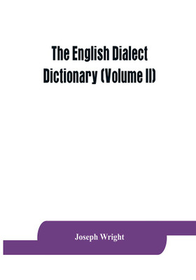 The English dialect dictionary, being the complete vocabulary of all dialect words still in use, or known to have been in use during the last two hundred years (Volume II)(English, Paperback, Wright Joseph)
