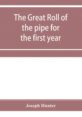 The great roll of the pipe for the first year of the reign of King Richard the First, A.D. 1189-1190. Now first printed from the original in the custody of the Right Hon. the master of the rolls(English, Paperback, Hunter Joseph) The great roll of the pipe for the first year of the reign of King Richard the First, A.D. 1189-1190. Now first printed from the original in the custody of the Right Hon. the master of the rolls(English, Paperback, Hunter Joseph)