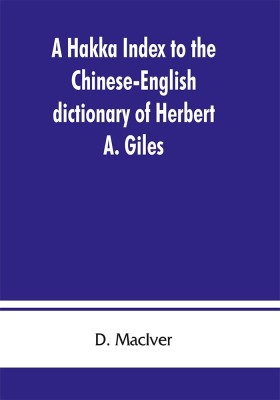 A Hakka index to the Chinese-English dictionary of Herbert A. Giles, and to the Syllabic dictionary of Chinese of S. Wells Williams(English, Paperback, Maciver D)