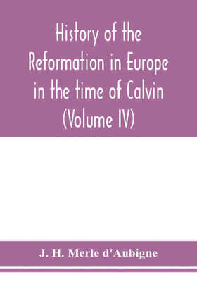 History of the reformation in Europe in the time of Calvin (Volume IV)(English, Paperback, H Merle D'Aubigne J)