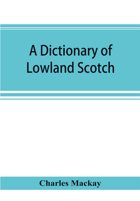 A dictionary of Lowland Scotch, with an introductory chapter on the poetry, humour, and literary history of the Scottish language and an appendix of Scottish proverbs(English, Paperback, MacKay Charles)