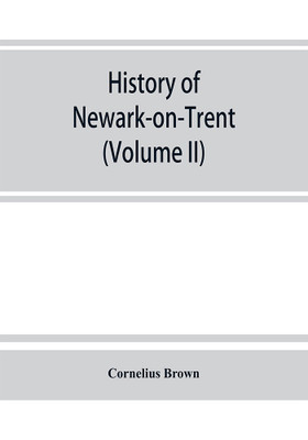 History of Newark-on-Trent; being the life story of an ancient town (Volume II)(English, Paperback, Brown Cornelius)