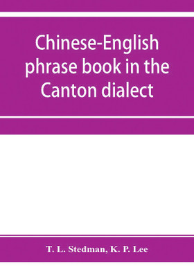 Chinese-English phrase book in the Canton dialect, or, Dialogues on ordinary and familiar subjects for the use of Chinese resident in America and of Americans desirous of learning the Chinese language(English, Paperback, L Stedman T) Chinese-English phrase book in the Canton dialect, or, Dialogues on ordinary and familiar subjects for the use of Chinese resident in America and of Americans desirous of learning the Chinese language(English, Paperback, L Stedman T)