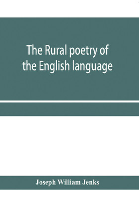 The rural poetry of the English language, illustrating the seasons and months of the year, Their Changes, Employments, Lessons, and Pleasures, Topically Paragraphed; with a Complete Index(English, Paperback, William Jenks Joseph) The rural poetry of the English language, illustrating the seasons and months of the year, Their Changes, Employments, Lessons, and Pleasures, Topically Paragraphed; with a Complete Index(English, Paperback, William Jenks Joseph)