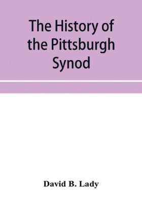 The history of the Pittsburgh Synod of the Reformed Church in the United States(English, Paperback, B Lady David)