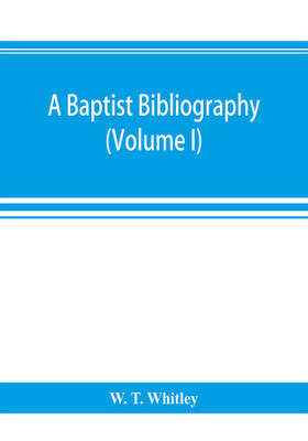 A Baptist bibliography; being a register of the chief materials for Baptist history, whether in manuscript or in print, preserved in Great Britain, Ireland, and the colonies (Volume I)(English, Paperback, T Whitley W) A Baptist bibliography; being a register of the chief materials for Baptist history, whether in manuscript or in print, preserved in Great Britain, Ireland, and the colonies (Volume I)(English, Paperback, T Whitley W)