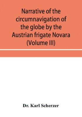 Narrative of the circumnavigation of the globe by the Austrian frigate Novara, (Commodore B. von Wüllerstorf-Urbair) undertaken by order of the Imperial Government, in the years 1857, 1858, & 1859, under the immediate auspices of His I. and R. Highne(English, Paperback, Karl Scherzer Dr)