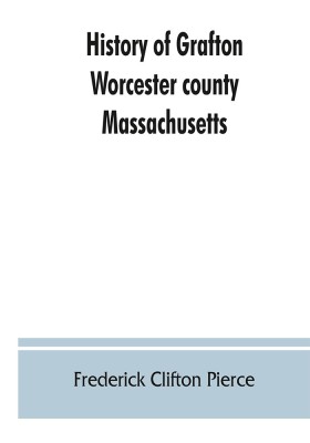 History of Grafton, Worcester county, Massachusetts, from its early settlement by the Indians in 1647 to the present time, 1879. Including the genealogies of seventy-nine of the older families(English, Paperback, Clifton Pierce Frederick)
