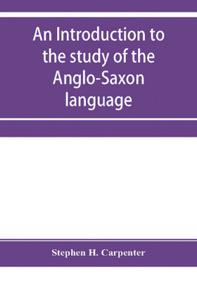 An introduction to the study of the Anglo-Saxon language, comprising an elementary grammar, selections for reading, with explanatory notes and a vocabulary(English, Paperback, H Carpenter Stephen) An introduction to the study of the Anglo-Saxon language, comprising an elementary grammar, selections for reading, with explanatory notes and a vocabulary(English, Paperback, H Carpenter Stephen)