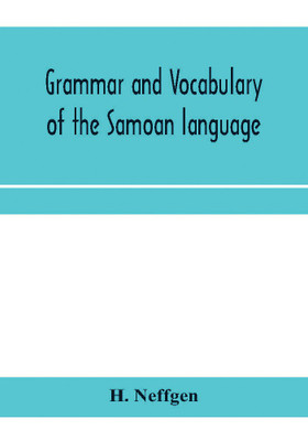 Grammar and vocabulary of the Samoan language, together with remarks on some of the points of similarity between the Samoan and the Tahitian and Maori languages(English, Paperback, Neffgen H) Grammar and vocabulary of the Samoan language, together with remarks on some of the points of similarity between the Samoan and the Tahitian and Maori languages(English, Paperback, Neffgen H)