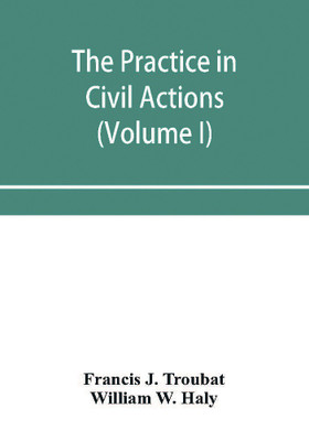 The practice in civil actions and proceedings in the Supreme Court of Pennsylvania, in the District Court and Court of Common Pleas for the city and county of Philadelphia, and in the courts of the United States (Volume I)(English, Paperback, J Troubat Francis)