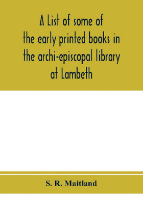 A list of some of the early printed books in the archi-episcopal library at Lambeth(English, Paperback, R Maitland S)