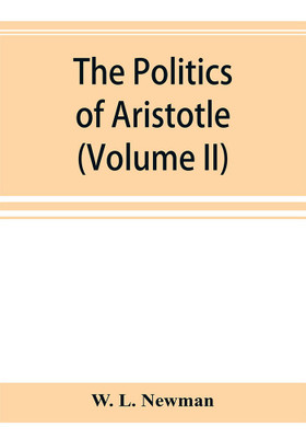 The politics of Aristotle; With an introduction, two prefatory essays and notes critical and explanatory (Volume II)(English, Paperback, L Newman W)