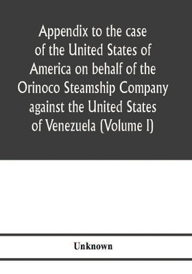 Appendix to the case of the United States of America on behalf of the Orinoco Steamship Company against the United States of Venezuela (Volume I)(English, Paperback, unknown)