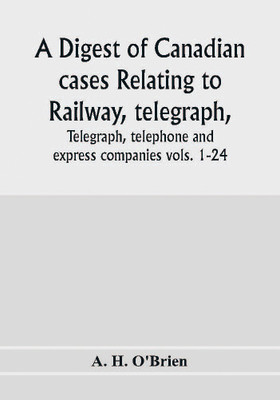 A digest of Canadian cases relating to railway, telegraph, telephone and express companies(English, Paperback, H O'Brien A)