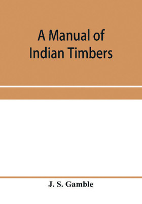 A manual of Indian timbers; an account of the structure, growth, distribution, and qualities of Indian woods(English, Paperback, S Gamble J)