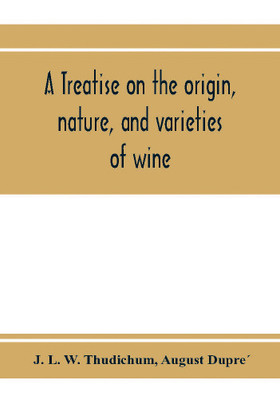 A treatise on the origin, nature, and varieties of wine; being a complete manual of viticulture and oenology(English, Paperback, L W Thudichum J)