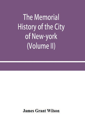The memorial history of the City of New-York, from its first settlement to the year 1892 (Volume II)(English, Paperback, Grant Wilson James)