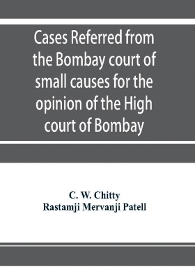 Cases referred from the Bombay court of small causes for the opinion of the High court of Bombay(English, Paperback, W Chitty C)