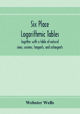Six place logarithmic tables, together with a table of natural sines, cosines, tangents, and cotangents(English, Paperback, Wells Webster)