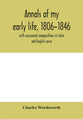 Annals of my early life, 1806-1846; with occasional compositions in Latin and English verse(English, Paperback, Wordsworth Charles)