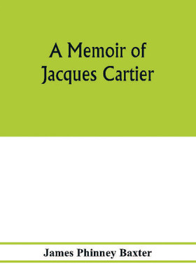 A memoir of Jacques Cartier, sieur de Limoilou, his voyages to the St. Lawrence, a bibliography and a facsimile of the manuscript of 1534(English, Paperback, Phinney Baxter James) A memoir of Jacques Cartier, sieur de Limoilou, his voyages to the St. Lawrence, a bibliography and a facsimile of the manuscript of 1534(English, Paperback, Phinney Baxter James)
