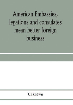 American embassies, legations and consulates mean better foreign business; an argument in pictures and paragraphs(English, Paperback, unknown)