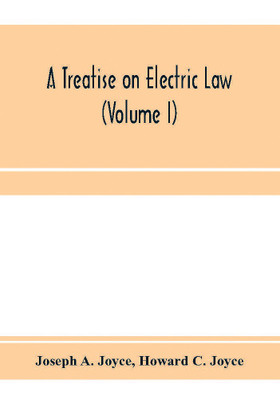A treatise on electric law, comprising the law governing all electric corporations, uses and appliances, also all relative public and private rights (Volume I)(English, Paperback, A Joyce Joseph) A treatise on electric law, comprising the law governing all electric corporations, uses and appliances, also all relative public and private rights (Volume I)(English, Paperback, A Joyce Joseph)