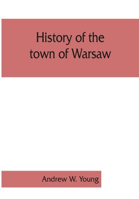 History of the town of Warsaw, New York, from its first settlement to the present time; with numerous family sketches and biographical notes(English, Paperback, Andrew W Young)