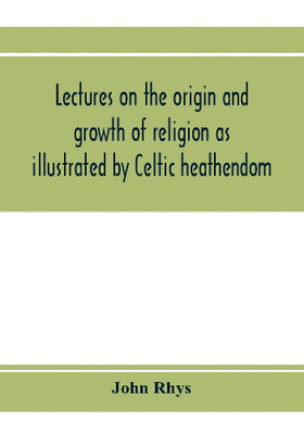 Lectures on the origin and growth of religion as illustrated by Celtic heathendom(English, Paperback, Rhys John)