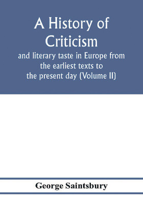 A history of criticism and literary taste in Europe from the earliest texts to the present day (Volume II) From the Renaissance to the Decline of Eighteenth Century Orthodoxy(English, Paperback, Saintsbury George)