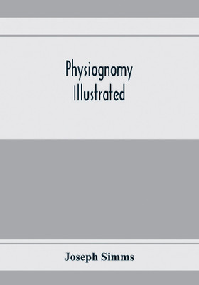Physiognomy illustrated; or, Nature's revelations of character(English, Paperback, Simms Joseph)