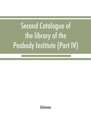 Second catalogue of the library of the Peabody Institute of the city of Baltimore, including the additions made since 1882 (Part IV) H-K(English, Paperback, unknown)