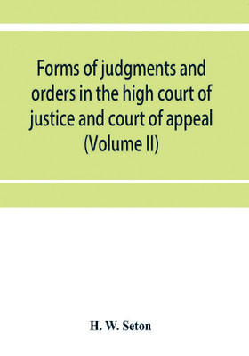 Forms of judgments and orders in the high court of justice and court of appeal(English, Paperback, W Seton H)