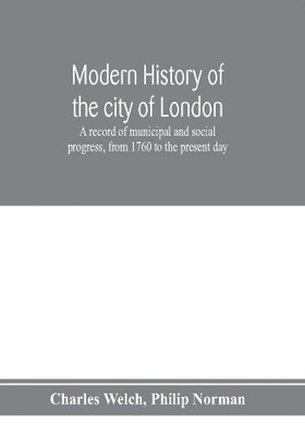 Modern history of the city of London; a record of municipal and social progress, from 1760 to the present day(English, Paperback, Welch Charles)