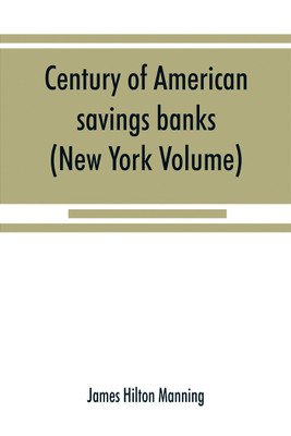 Century of American savings banks, published under the auspices of the Savings banks association of the state of New York in commemoration of the centenary of savings banks in America (New York Volume)(English, Paperback, Hilton Manning James)