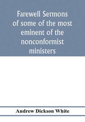 Farewell sermons of some of the most eminent of the nonconformist ministers(English, Paperback, Dickson White Andrew)