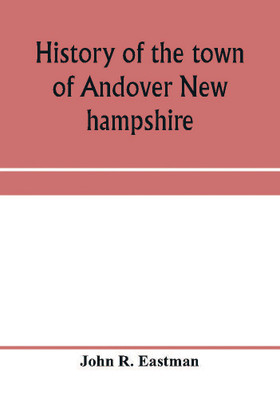 History of the town of Andover New hampshire, 1751-1906 Part I-Narrative Part II-Genealogies(English, Paperback, R Eastman John)