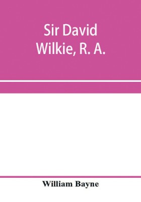 Sir David Wilkie, R. A.(English, Paperback, Bayne William)