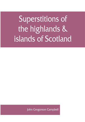 Superstitions of the highlands & islands of Scotland(English, Paperback, Gregorson Campbell John)
