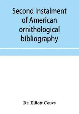 Second instalment of American ornithological bibliography(English, Paperback, Elliott Coues Dr)