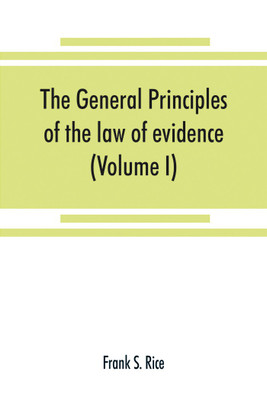 The general principles of the law of evidence with their application to the trial of civil actions at common law, in equity and under the codes of civil procedure of the several states (Volume I)(English, Paperback, S Rice Frank)