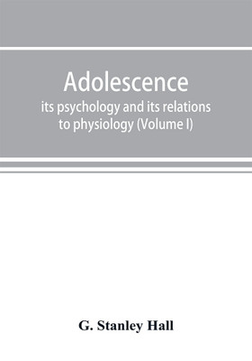 Adolescence; its psychology and its relations to physiology, anthropology, sociology, sex, crime, religion and education (Volume I)(English, Paperback, Stanley Hall G)