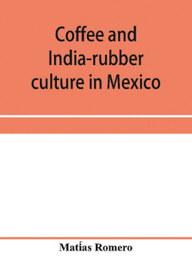 Coffee and india-rubber culture in Mexico; preceded by geographical and statistical notes on Mexico(English, Paperback, Romero Matías)