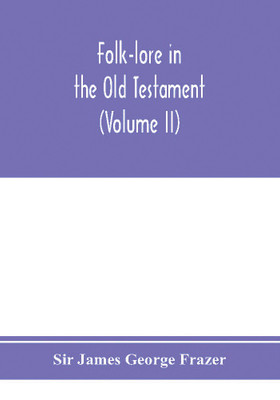 Folk-lore in the Old Testament; studies in comparative religion, legend and law (Volume II)(English, Paperback, James George Frazer Sir)