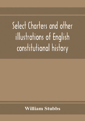 Select charters and other illustrations of English constitutional history, from the earliest times to the reign of Edward the First(English, Paperback, Stubbs William)