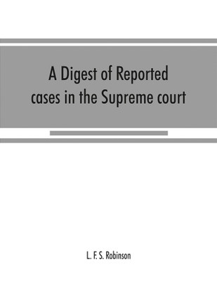 A digest of reported cases in the Supreme court, Court of insolvency, and courts of mines of the state of Victoria, and appeals therefrom to the High court of Australia and the Privy council(English, Paperback, F S Robinson L)