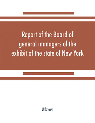 Report of the Board of general managers of the exhibit of the state of New York, at the World's Columbian Exposition(English, Paperback, unknown)